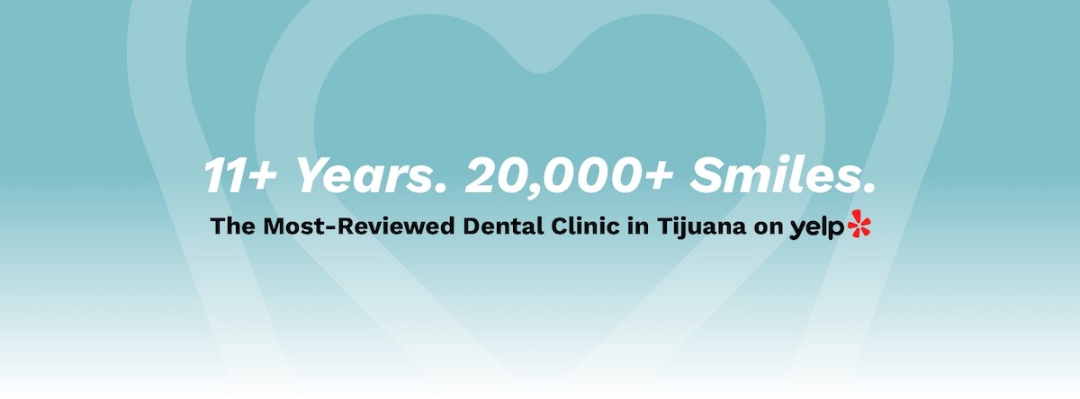 11+ years. 20,000+ Smiles. - The most-Reviewed Dental Clinic in Tijuana on Yelp